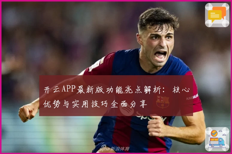 开云APP最新版功能亮点解析：核心优势与实用技巧全面分享