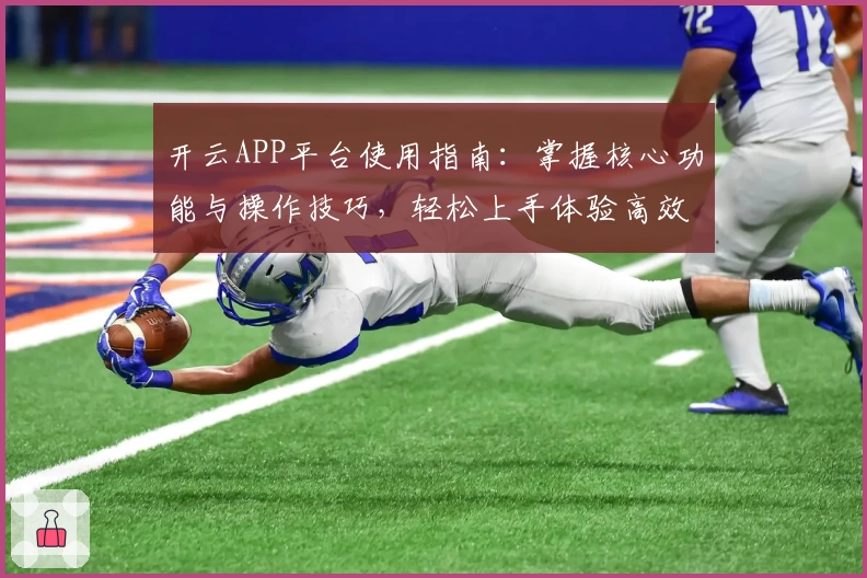 开云APP平台使用指南：掌握核心功能与操作技巧，轻松上手体验高效服务