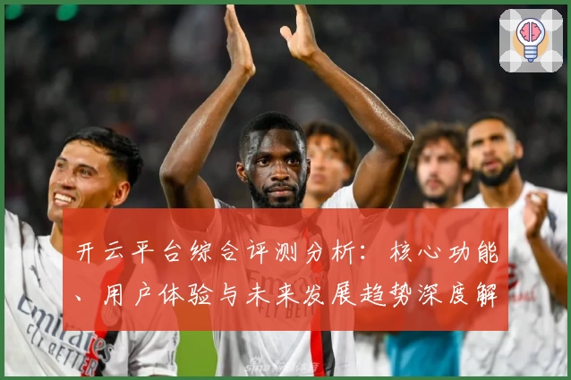 开云平台综合评测分析：核心功能、用户体验与未来发展趋势深度解读