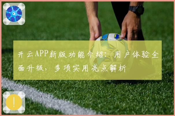 开云APP新版功能介绍：用户体验全面升级，多项实用亮点解析