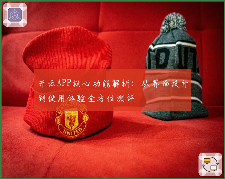 开云APP核心功能解析：从界面设计到使用体验全方位测评