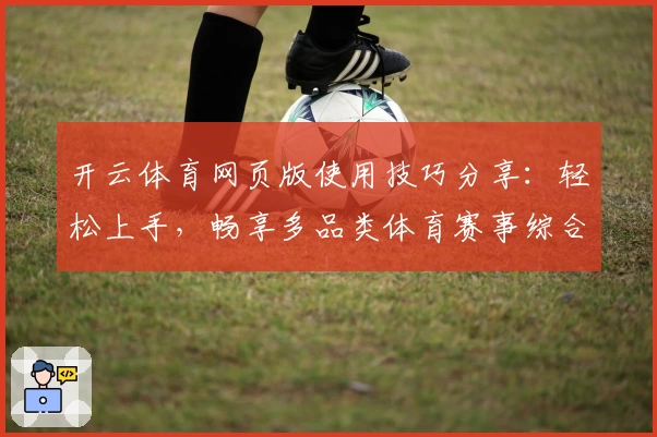 开云体育网页版使用技巧分享：轻松上手，畅享多品类体育赛事综合服务