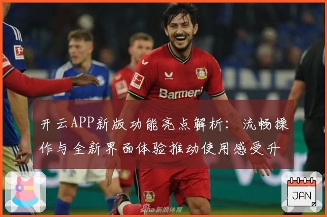 开云APP新版功能亮点解析：流畅操作与全新界面体验推动使用感受升级