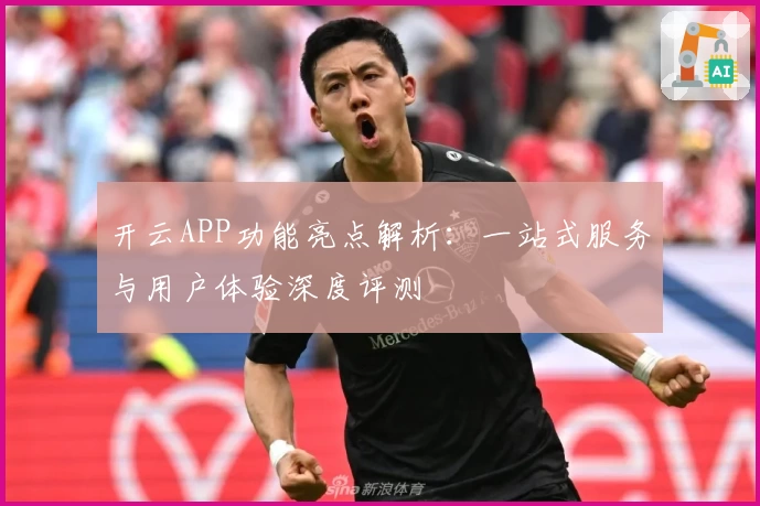 开云APP功能亮点解析：一站式服务与用户体验深度评测