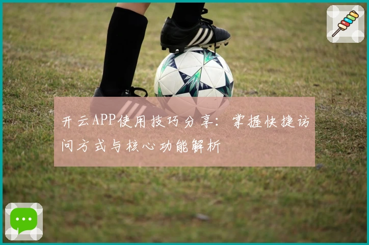 开云APP使用技巧分享：掌握快捷访问方式与核心功能解析