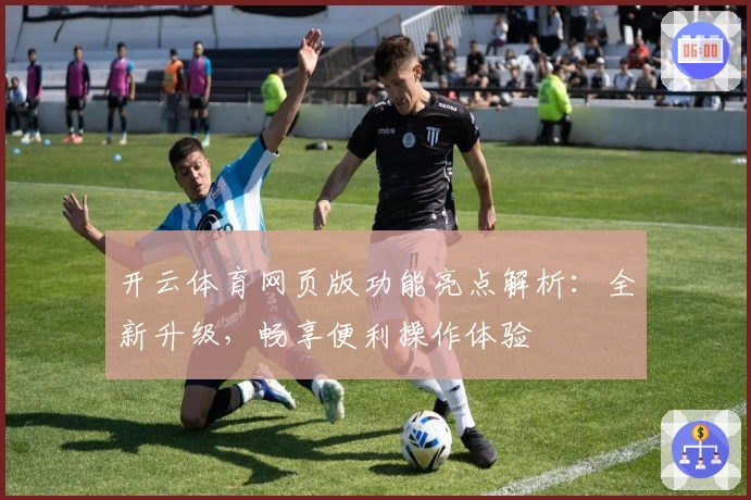 开云体育网页版功能亮点解析：全新升级，畅享便利操作体验