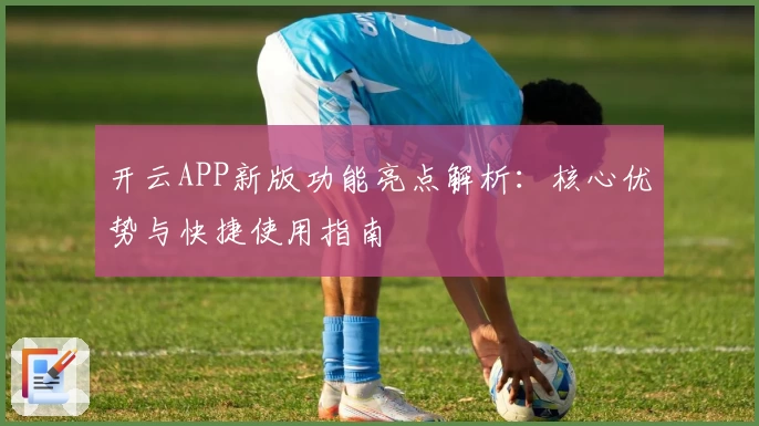 开云APP新版功能亮点解析：核心优势与快捷使用指南