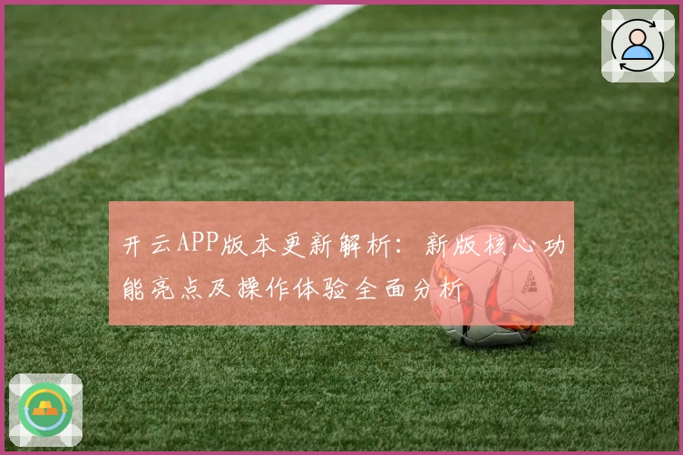 开云APP版本更新解析：新版核心功能亮点及操作体验全面分析
