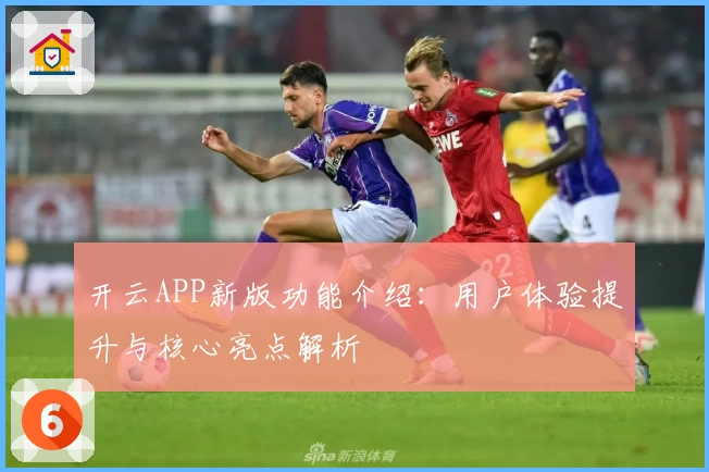 开云APP新版功能介绍：用户体验提升与核心亮点解析