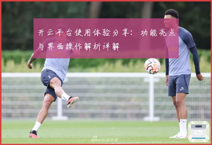 开云平台使用体验分享：功能亮点与界面操作解析详解