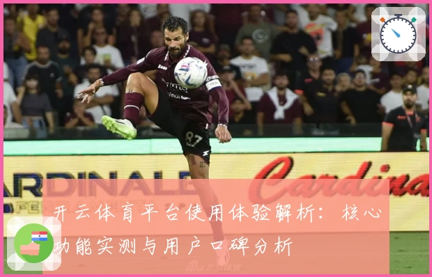 开云体育平台使用体验解析：核心功能实测与用户口碑分析