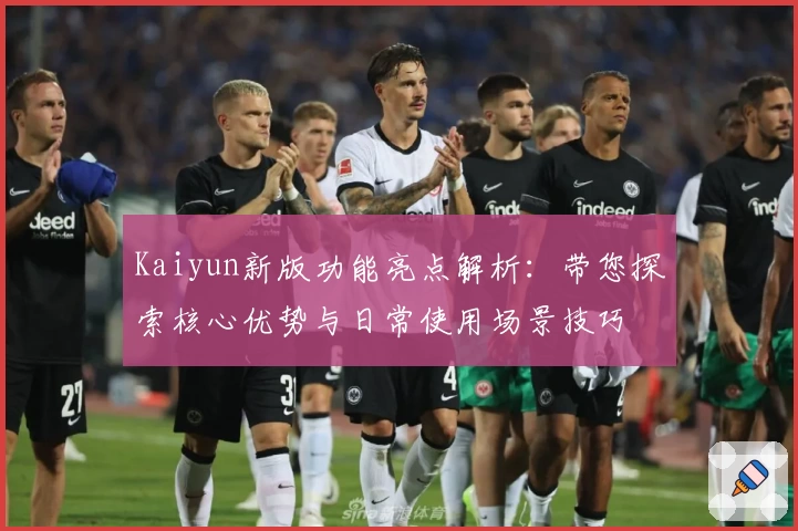 Kaiyun新版功能亮点解析：带您探索核心优势与日常使用场景技巧