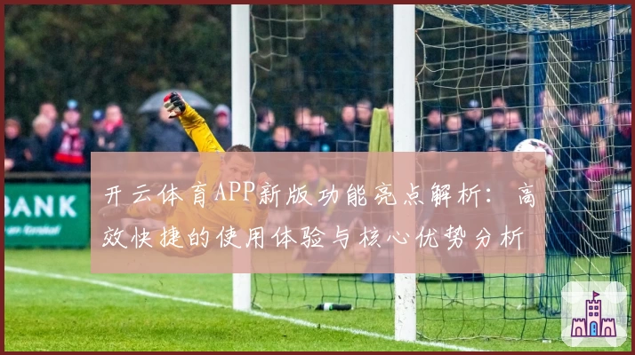 开云体育APP新版功能亮点解析：高效快捷的使用体验与核心优势分析