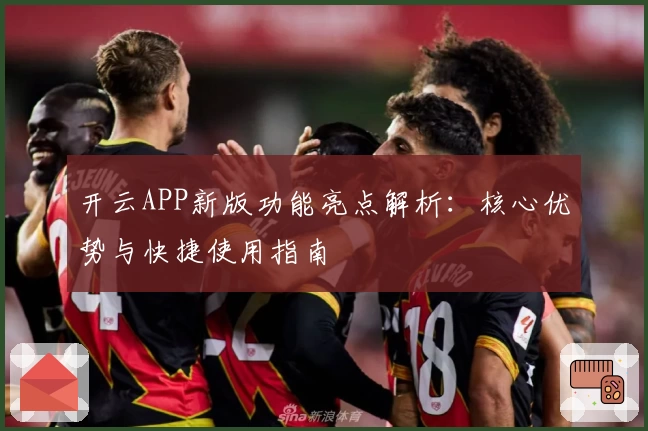 开云APP新版功能亮点解析：核心优势与快捷使用指南