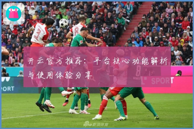 开云官方推荐：平台核心功能解析与使用体验分享