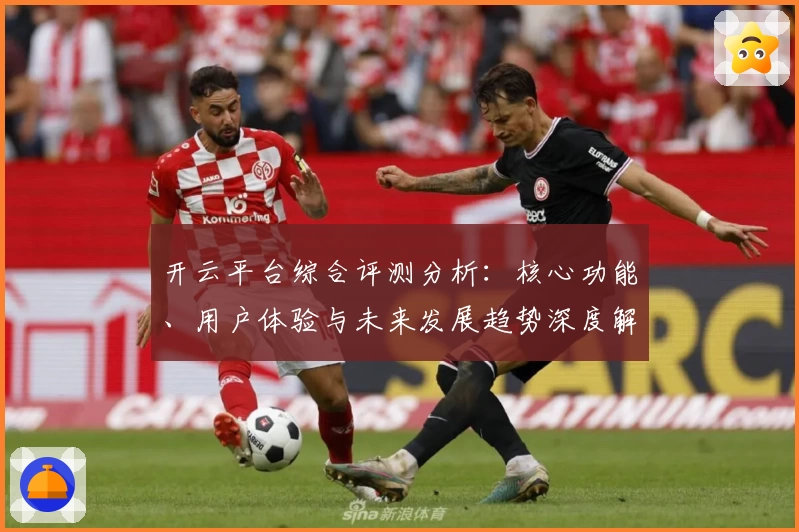 开云平台综合评测分析：核心功能、用户体验与未来发展趋势深度解读