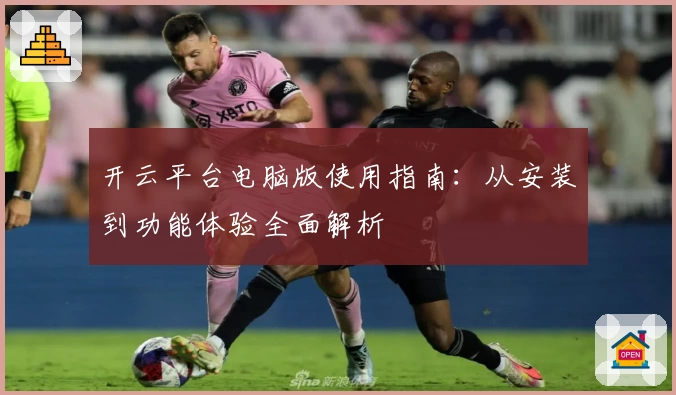 开云平台电脑版使用指南：从安装到功能体验全面解析