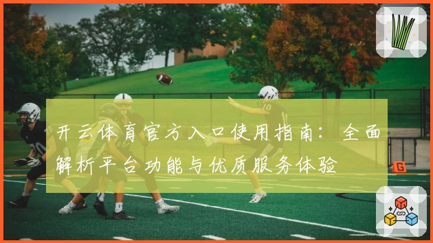 开云体育官方入口使用指南：全面解析平台功能与优质服务体验