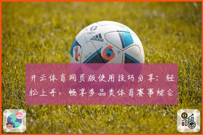 开云体育网页版使用技巧分享：轻松上手，畅享多品类体育赛事综合服务