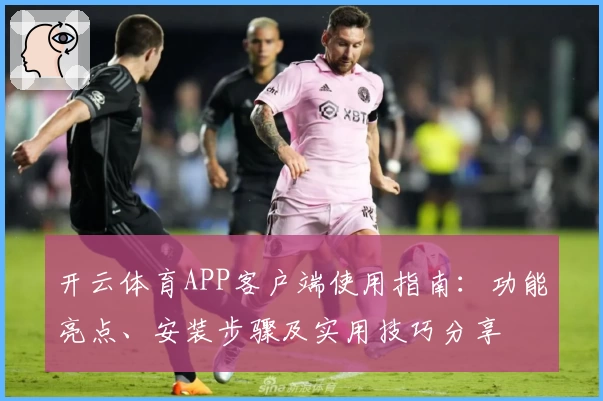 开云体育APP客户端使用指南：功能亮点、安装步骤及实用技巧分享
